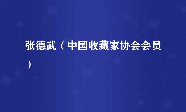 张德武(中国收藏家协会会员)