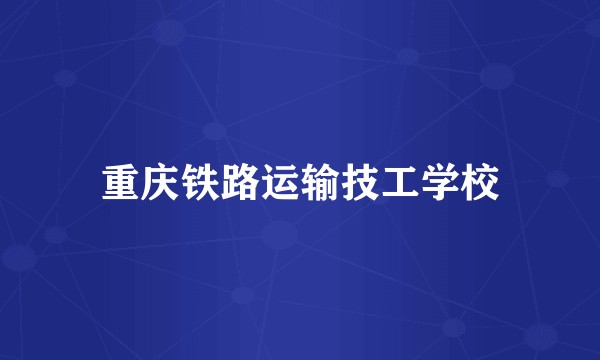 重庆铁路运输技工学校