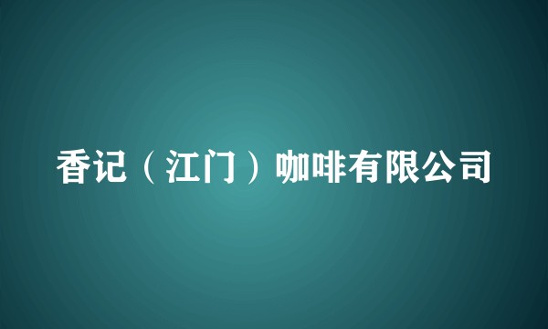 香记(江门)咖啡有限公司