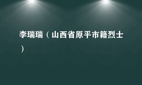 李瑞瑞（山西省原平市籍烈士）