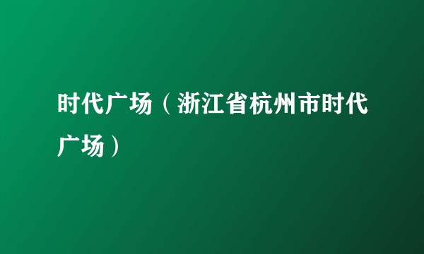 时代广场（浙江省杭州市时代广场）