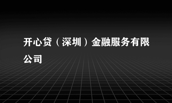 开心贷（深圳）金融服务有限公司