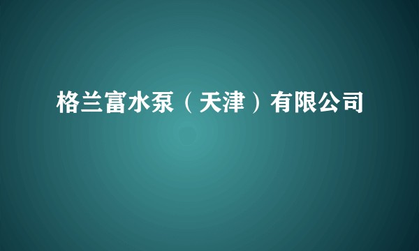 格兰富水泵（天津）有限公司