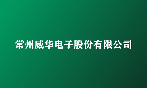常州威华电子股份有限公司