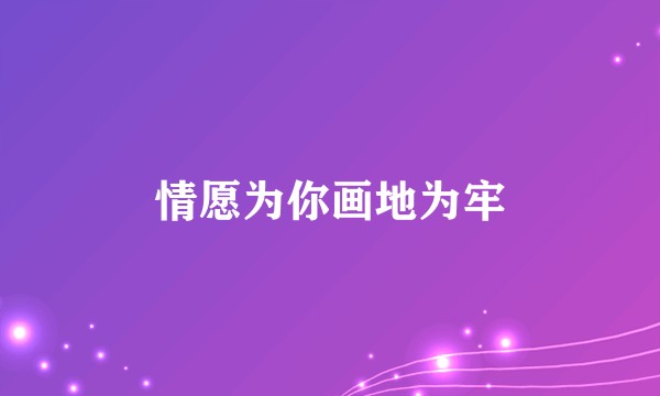 情愿为你画地为牢