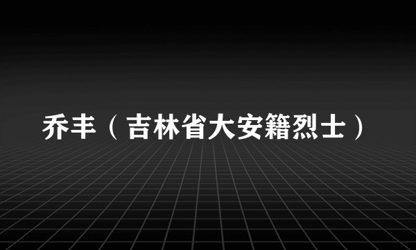 乔丰（吉林省大安籍烈士）