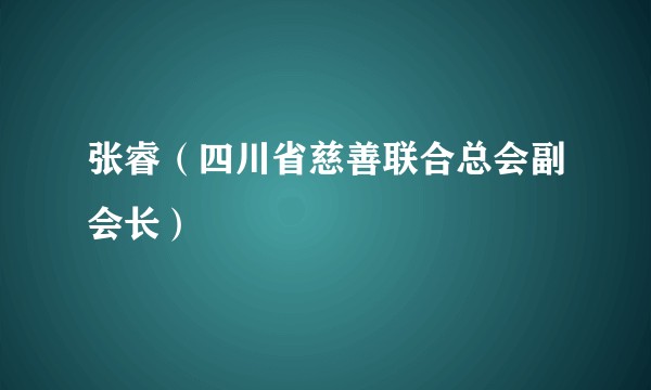 张睿（四川省慈善联合总会副会长）