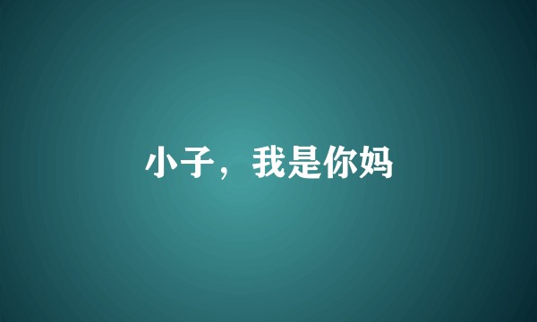 小子，我是你妈