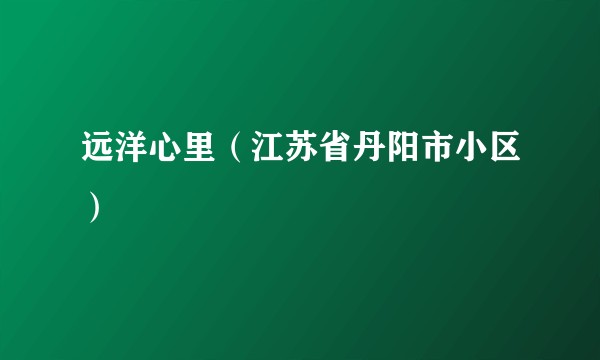 远洋心里（江苏省丹阳市小区）