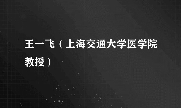 王一飞（上海交通大学医学院教授）
