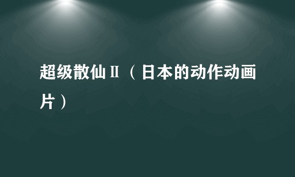 超级散仙Ⅱ（日本的动作动画片）