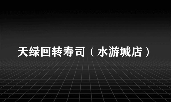 天绿回转寿司（水游城店）