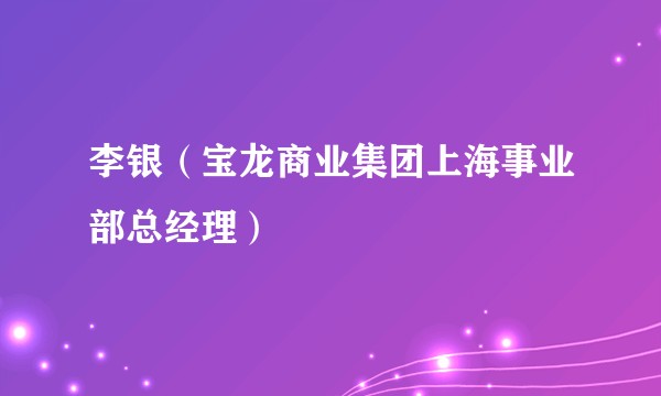 李银（宝龙商业集团上海事业部总经理）