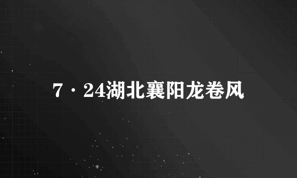 7·24湖北襄阳龙卷风