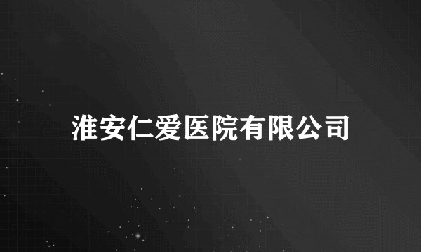 淮安仁爱医院有限公司