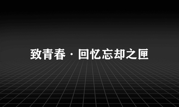 致青春·回忆忘却之匣