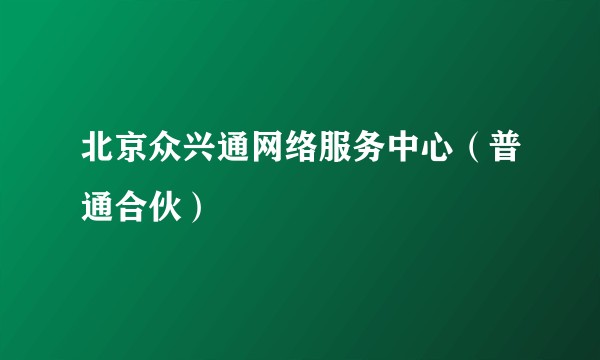北京众兴通网络服务中心(普通合伙)