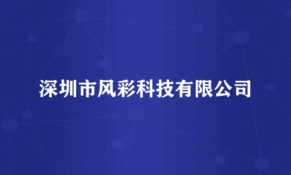 深圳市风彩科技有限公司