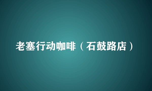 老塞行动咖啡（石鼓路店）