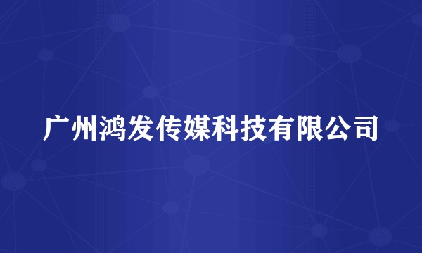 广州鸿发传媒科技有限公司