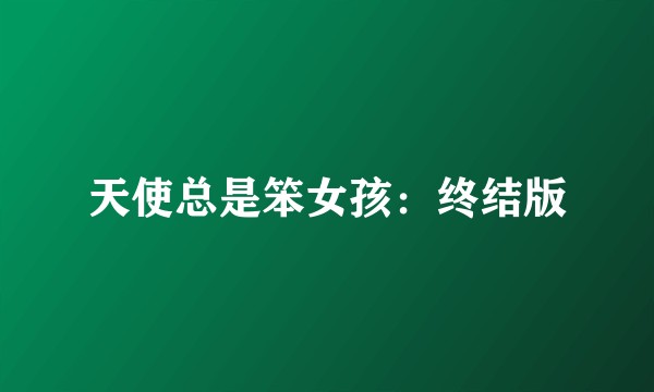 天使总是笨女孩：终结版