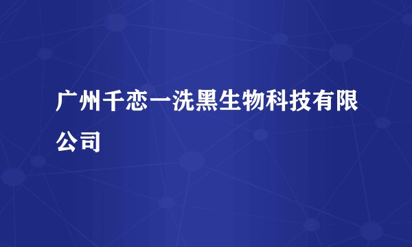 广州千恋一洗黑生物科技有限公司