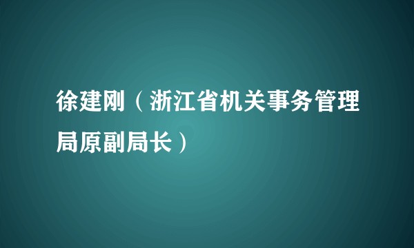 徐建刚(浙江省机关事务管理局原副局长)
