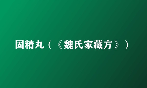 固精丸（《魏氏家藏方》）
