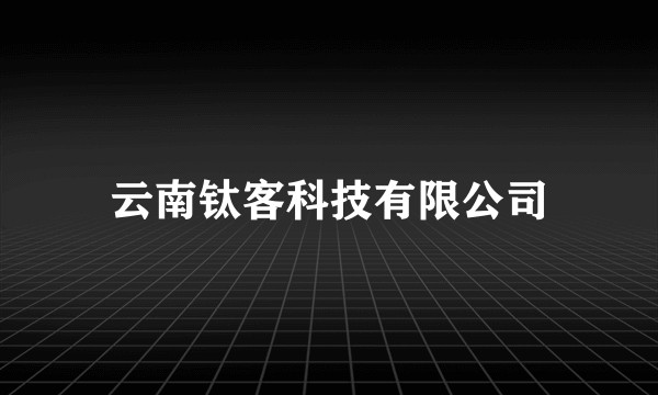 云南钛客科技有限公司