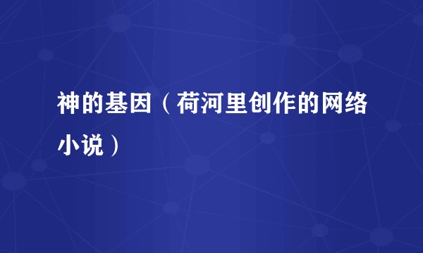 神的基因（荷河里创作的网络小说）