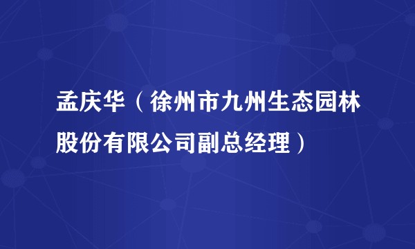 孟庆华(徐州市九州生态园林股份有限公司副总经理)