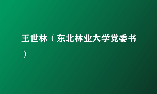 王世林（东北林业大学党委书）