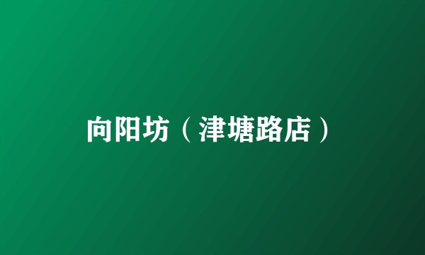 向阳坊（津塘路店）