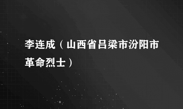 李连成（山西省吕梁市汾阳市革命烈士）