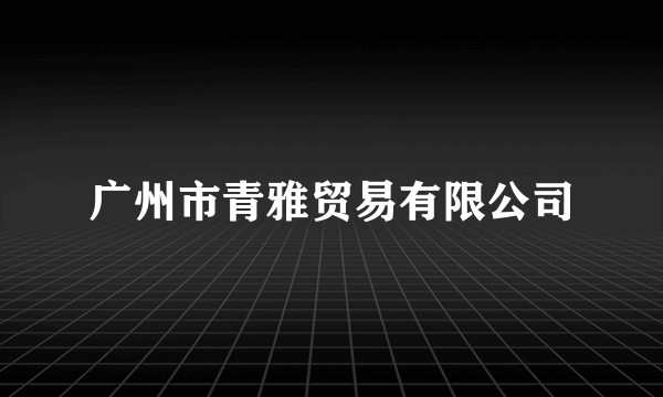广州市青雅贸易有限公司