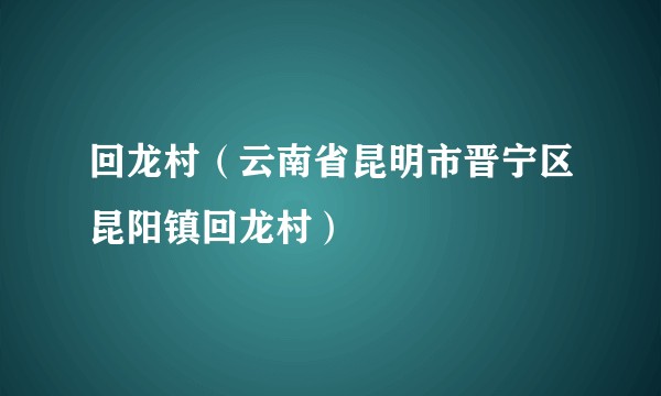 回龙村(云南省昆明市晋宁区昆阳镇回龙村)