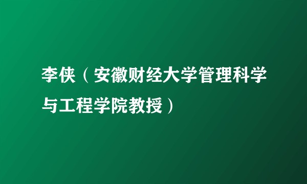 李侠（安徽财经大学管理科学与工程学院教授）