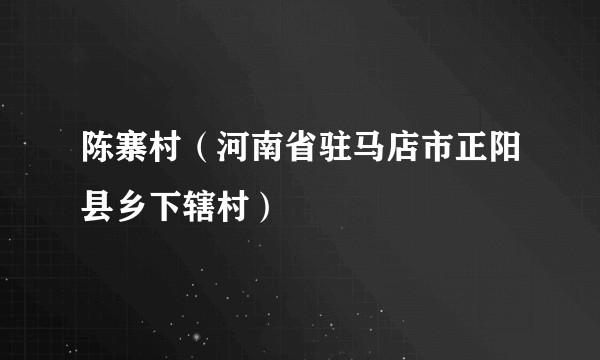 陈寨村（河南省驻马店市正阳县乡下辖村）