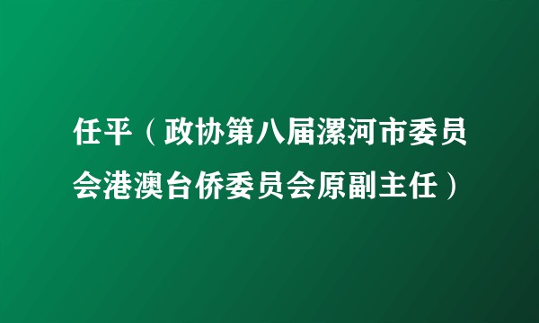 任平（政协第八届漯河市委员会港澳台侨委员会原副主任）
