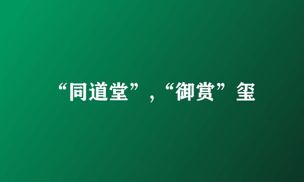 “同道堂”,“御赏”玺