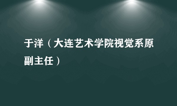 于洋（大连艺术学院视觉系原副主任）