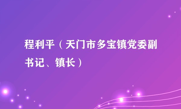 程利平（天门市多宝镇党委副书记、镇长）