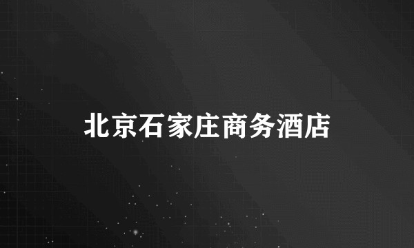北京石家庄商务酒店