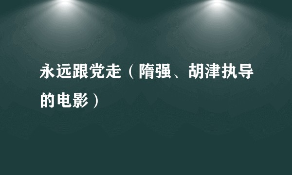 永远跟党走（隋强、胡津执导的电影）