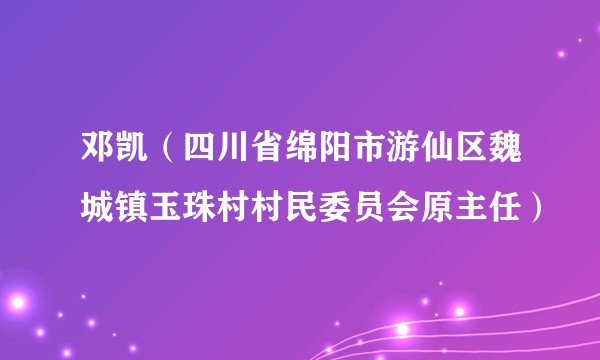 邓凯（四川省绵阳市游仙区魏城镇玉珠村村民委员会原主任）
