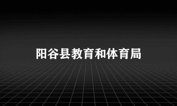阳谷县教育和体育局