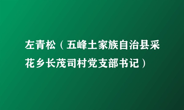 左青松(五峰土家族自治县采花乡长茂司村党支部书记)