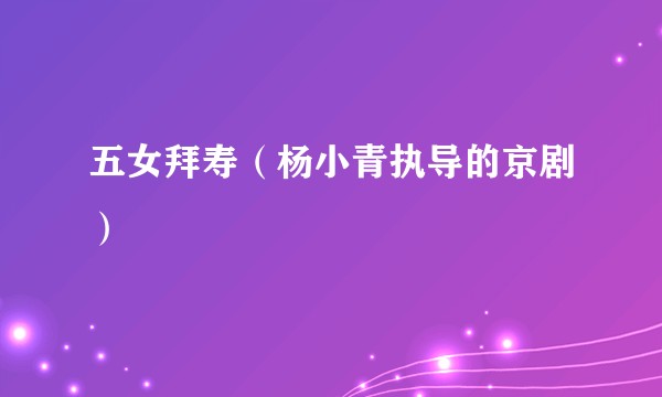 五女拜寿（杨小青执导的京剧）