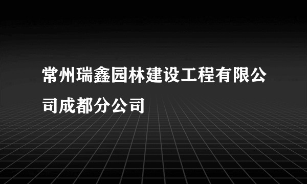 常州瑞鑫园林建设工程有限公司成都分公司