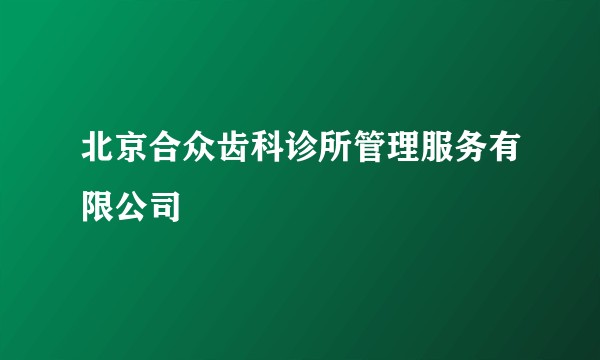 北京合众齿科诊所管理服务有限公司